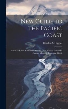New Guide to the Pacific Coast: Santa Fé Route. California, Arizona, New Mexico, Colorado, Kansas, Missouri, Iowa, and Illinois - Higgins, Charles A.