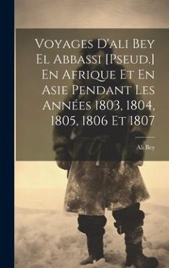 Voyages D'ali Bey El Abbassi [Pseud.] En Afrique Et En Asie Pendant Les Années 1803, 1804, 1805, 1806 Et 1807 - Bey, Ali