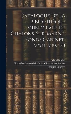 Catalogue De La Bibliothèque Municipale De Chalons-sur-marne. Fonds Garinet, Volumes 2-3 - Mallet, Alfred; Laurent, Jacques