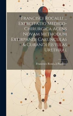 Francisci Rocalli ... Exercitatio Medico-chirurgica Acens Novam Methodum Extirpandi Carunculas & Curandi Fistulas Urethrae - Parolino, Francesco Roncalli