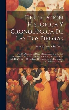 Descripción Histórica Y Cronológica De Las Dos Piedras: Que Con Ocasión Del Nuevo Empedrado Que Se Está Formando En La Plaza Principal De México, Se H - de Gama, Antonio León Y.