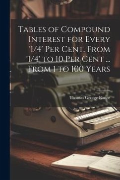 Tables of Compound Interest for Every '1/4' Per Cent. From '1/4' to 10 Per Cent ... From 1 to 100 Years - Rance, Thomas George