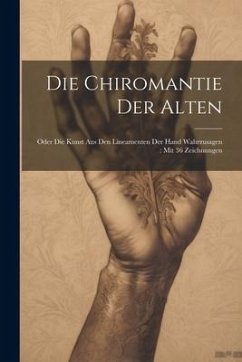 Die Chiromantie Der Alten: Oder Die Kunst Aus Den Lineamenten Der Hand Wahrzusagen: Mit 36 Zeichnungen - Anonymous