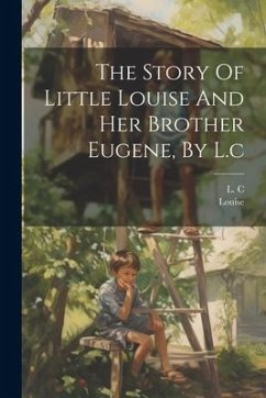 The Story Of Little Louise And Her Brother Eugene, By L.c - C, L.; (Fict Name )., Louise