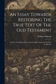 An Essay Towards Restoring The True Text Of The Old Testament: And For Vindicating The Citations Made Thence In The New Testament.