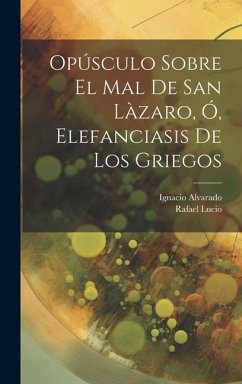 Opúsculo Sobre El Mal De San Làzaro, Ó, Elefanciasis De Los Griegos - Rafael, Lucio; Ignacio, Alvarado
