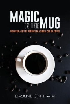 Magic in the Mug: Discover A Life of Purpose in a Single Cup of Coffee - Hair, Brandon