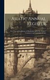 Asiatic Annual Register: Or a View of the History of Hindustan, and of the Politics, Commerce and Literature of Asia