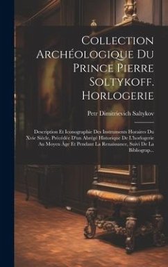 Collection Archéologique Du Prince Pierre Soltykoff. Horlogerie: Description Et Iconographie Des Instruments Horaires Du Xvie Siècle, Précédée D'un Ab - Saltykov, Petr Dimitrievich