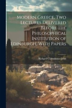 Modern Greece, two Lectures Delivered Before the Philosophical Institution of Edinburgh, With Papers - Jebb, Richard Claverhouse