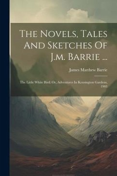 The Novels, Tales And Sketches Of J.m. Barrie ...: The Little White Bird: Or, Adventures In Kensington Gardens, 1903 - Barrie, James Matthew