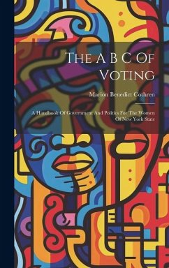 The A B C Of Voting: A Handbook Of Government And Politics For The Women Of New York State - Cothren, Marion Benedict