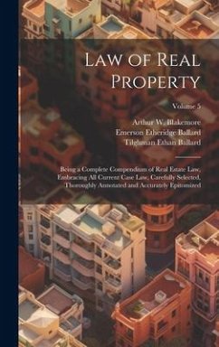 Law of Real Property: Being a Complete Compendium of Real Estate Law, Embracing All Current Case Law, Carefully Selected, Thoroughly Annotat - Ballard, Emerson Etheridge; Ballard, Tilghman Ethan; Blakemore, Arthur W.