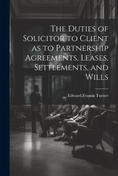 The Duties of Solicitor to Client as to Partnership Agreements, Leases, Settlements, and Wills - Turner, Edward Francis