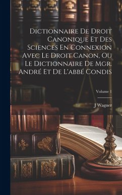 Cover Dictionnaire De Droit Canonique Et Des Sciences En Connexion Avec Le Droit Canon, Ou Le Dictionnaire De Mgr. André Et De L'abbé Condis; Volume 1