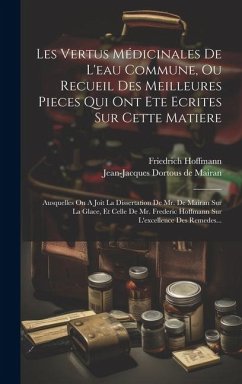 Les Vertus Médicinales De L'eau Commune, Ou Recueil Des Meilleures Pieces Qui Ont Ete Ecrites Sur Cette Matiere: Ausquelles On A Joit La Dissertation - Hoffmann, Friedrich