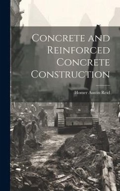 Concrete and Reinforced Concrete Construction - Reid, Homer Austin