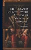 Her Husband's Country by the Author of &quote;marcia in Germany&quote;