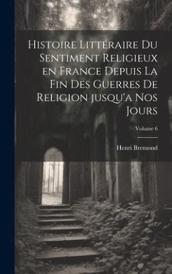 Histoire littéraire du sentiment religieux en France depuis la fin des guerres de religion jusqu'a nos jours; Volume 6 - Bremond, Henri