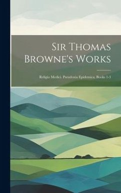 Sir Thomas Browne's Works: Religio Medici. Pseudoxia Epidemica, Books 1-3 - Anonymous