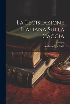 La Legislazione Italiana Sulla Caccia - Martinelli, Amilcare