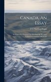 Canada. An Essay: To Which Was Awarded The First Prize By The Paris Exhibition Committee Of Canada