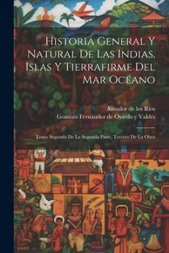 Historia General Y Natural De Las Indias, Islas Y Tierrafirme Del Mar Océano: Tomo Segundo de la Segunda Parte, Tercero de la Obra