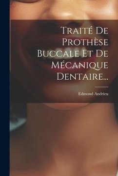 Traité De Prothèse Buccale Et De Mécanique Dentaire... - Andrieu, Edmond