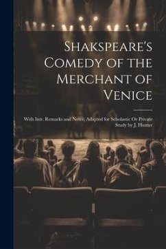 Shakspeare's Comedy of the Merchant of Venice: With Intr. Remarks and Notes, Adapted for Scholastic Or Private Study by J. Hunter - Anonymous