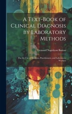 A Text-Book of Clinical Diagnosis by Laboratory Methods: For the Use of Students, Practitioners, and Laboratory Workers - Boston, Leonard Napoleon