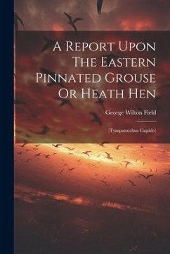 A Report Upon The Eastern Pinnated Grouse Or Heath Hen: (tympanuchus Cupido) - Field, George Wilton