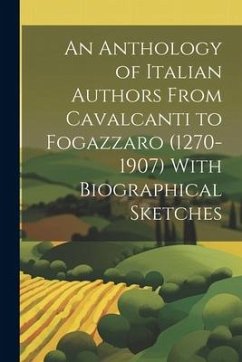 An Anthology of Italian Authors From Cavalcanti to Fogazzaro (1270-1907) With Biographical Sketches - Anonymous