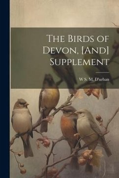 The Birds of Devon, [And] Supplement - D'Urban, W. S. M.