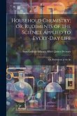 Household Chemistry; or, Rudiments of the Science Applied to Every-day Life: Or, Rudiments of the Sc