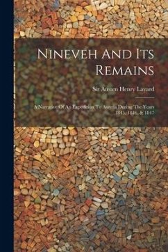 Nineveh And Its Remains: A Narrative Of An Expedition To Assyria During The Years 1845, 1846, & 1847