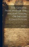 The Genuine Principles Of The Ancient Saxon, Or English Constitution