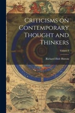 Criticisms on Contemporary Thought and Thinkers; Volume I - Hutton, Richard Holt