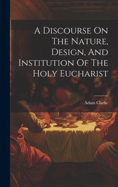 A Discourse On The Nature, Design, And Institution Of The Holy Eucharist - Clarke, Adam