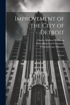 Improvement of the City of Detroit: Reports - Robinson, Charles Mulford; Olmsted, Frederick Law