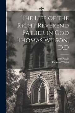 The Life of the Right Reverend Father in God Thomas Wilson, D.D - Keble, John; Wilson, Thomas