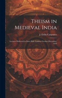 Theism in Medieval India; Lectures Delivered in Essex Hall, London October-December, 1919 - Carpenter, J. Estlin