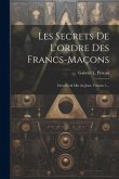 Les Secrets De L'ordre Des Francs-maçons: Devoilés & Mis Au Jour, Volume 1...