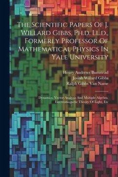 The Scientific Papers Of J. Willard Gibbs, Ph.d. Ll.d., Formerly Professor Of Mathematical Physics In Yale University: Dynamics. Vector Analysis And M - Gibbs, Josiah Willard