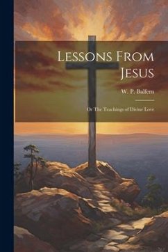 Lessons From Jesus; or The Teachings of Divine Love - Balfern, W. P.