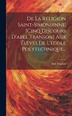 De La Religion Saint-simonienne, [cinq Discours D'abel Transon] Aux Élèves De L'école Polytechnique...