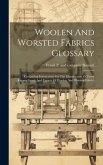 Woolen And Worsted Fabrics Glossary; Containing Instructions For The Manufacture Of Every Known Grade And Variety Of Woolen And Worsted Fabrics