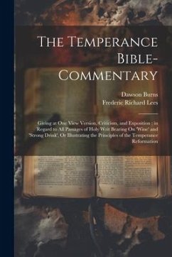 The Temperance Bible-Commentary: Giving at One View Version, Criticism, and Exposition; in Regard to All Passages of Holy Writ Bearing On 'wine' and ' - Lees, Frederic Richard; Burns, Dawson