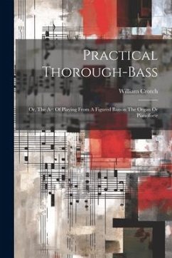 Practical Thorough-bass: Or, The Art Of Playing From A Figured Basson The Organ Or Pianoforte - Crotch, William