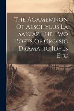 The Agamemnon Of Aeschylus La Saisiaz The Two Poets Of Croisic Dramatic Idyls Etc - Anonymous