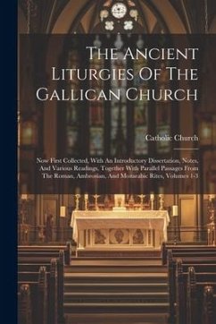 The Ancient Liturgies Of The Gallican Church: Now First Collected, With An Introductory Dissertation, Notes, And Various Readings, Together With Paral - Church, Catholic